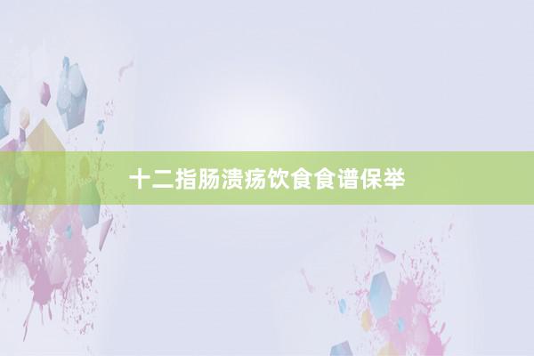 十二指肠溃疡饮食食谱保举